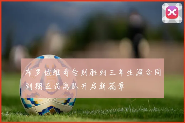 布罗佐维奇告别胜利三年生涯合同到期正式离队开启新篇章