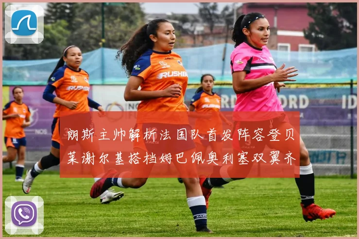 朗斯主帅解析法国队首发阵容登贝莱谢尔基搭档姆巴佩奥利塞双翼齐飞