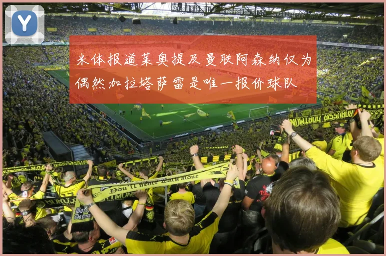 米体报道莱奥提及曼联阿森纳仅为偶然加拉塔萨雷是唯一报价球队