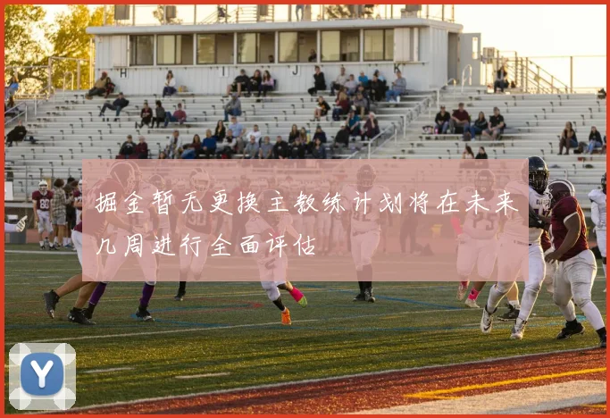 掘金暂无更换主教练计划将在未来几周进行全面评估