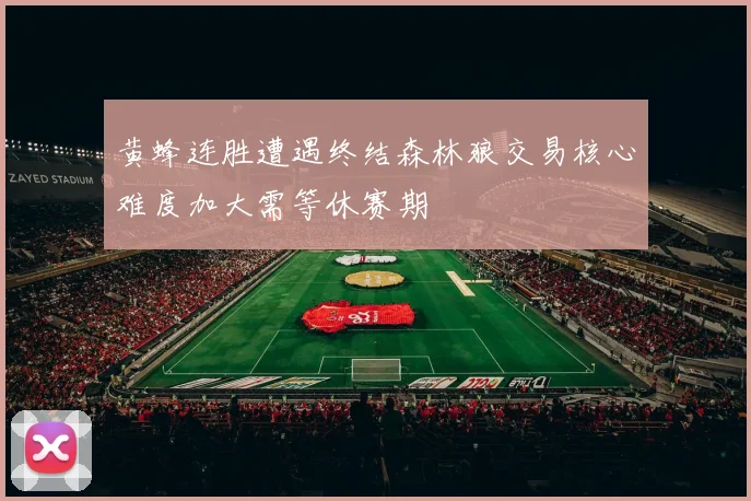 黄蜂连胜遭遇终结森林狼交易核心难度加大需等休赛期