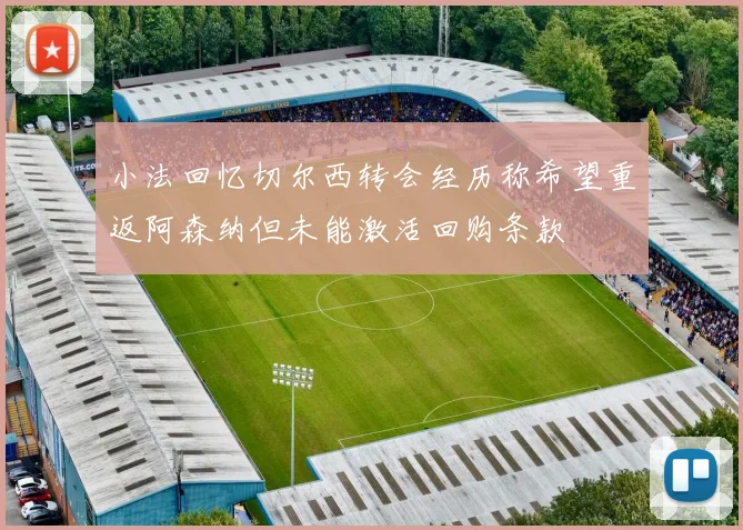 小法回忆切尔西转会经历称希望重返阿森纳但未能激活回购条款