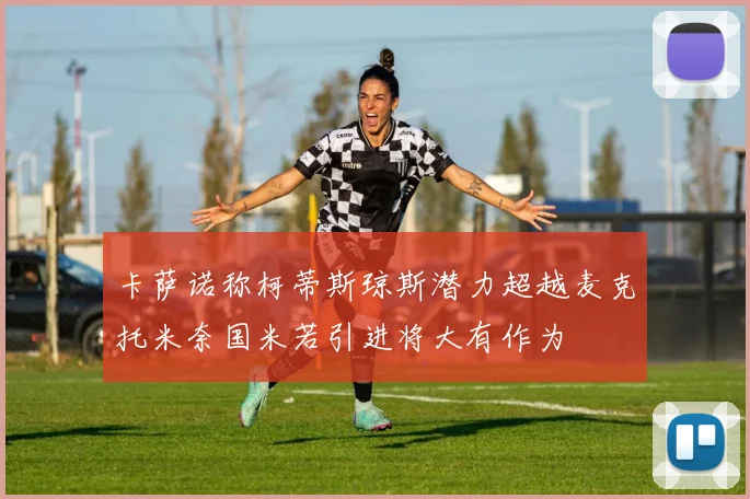 卡萨诺称柯蒂斯琼斯潜力超越麦克托米奈国米若引进将大有作为