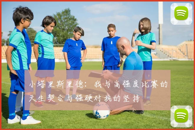 小塔里斯里德：我与高强度比赛的天生契合与强硬对抗的坚持