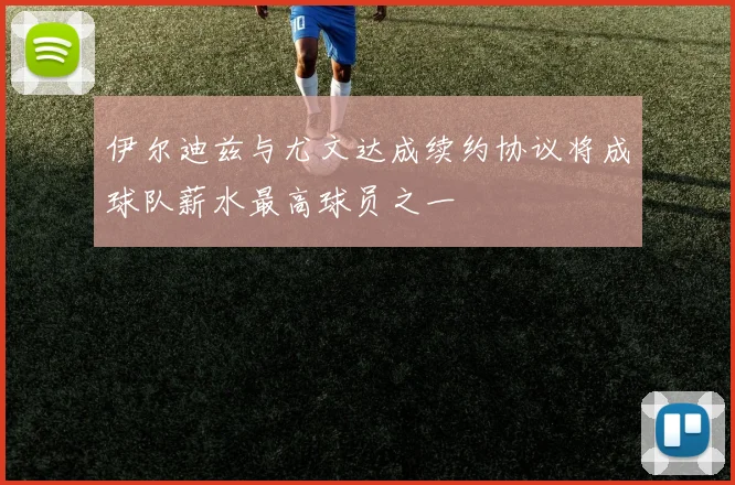 伊尔迪兹与尤文达成续约协议将成球队薪水最高球员之一
