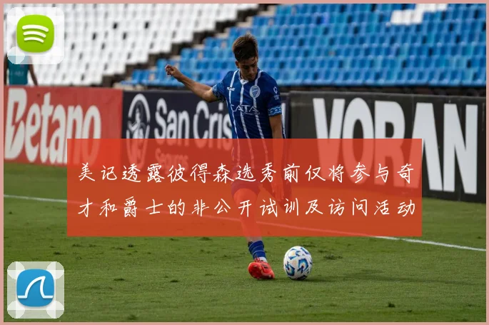 美记透露彼得森选秀前仅将参与奇才和爵士的非公开试训及访问活动
